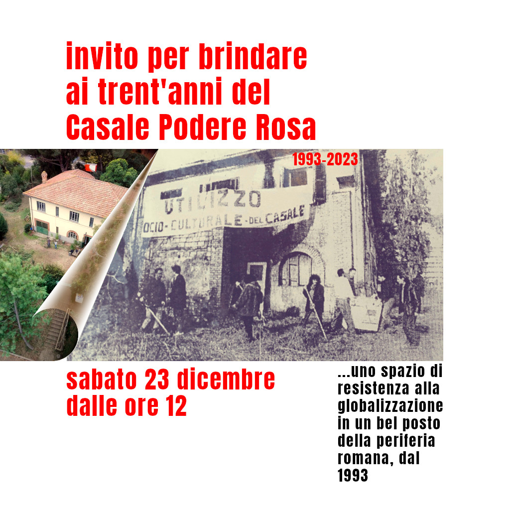 1993-2023 invito per brindare ai trent'anni del Casale Podere Rosa ...uno spazio di resistenza alla globalizzazione in un bel posto della periferia romana, dal 1993 - sabato 23 dicembre dalle ore 12
